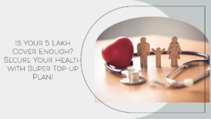 Read more about the article 5 Lakh Health Cover? How Super Top-up Complements Your Base Health Plan